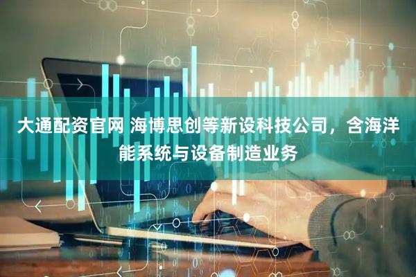 大通配资官网 海博思创等新设科技公司，含海洋能系统与设备制造业务