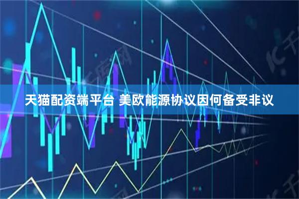 天猫配资端平台 美欧能源协议因何备受非议