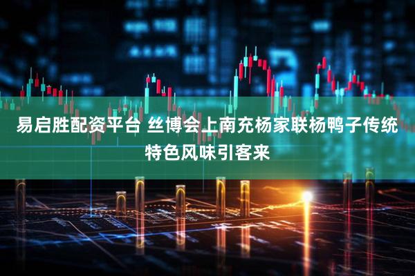 易启胜配资平台 丝博会上南充杨家联杨鸭子传统特色风味引客来