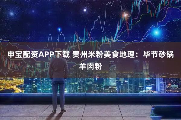 申宝配资APP下载 贵州米粉美食地理：毕节砂锅羊肉粉