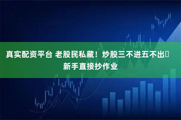 真实配资平台 老股民私藏！炒股三不进五不出✅ 新手直接抄作业