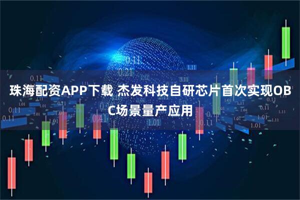 珠海配资APP下载 杰发科技自研芯片首次实现OBC场景量产应用