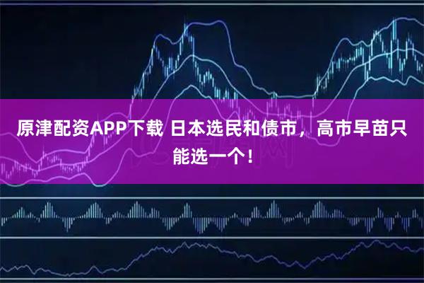 原津配资APP下载 日本选民和债市，高市早苗只能选一个！