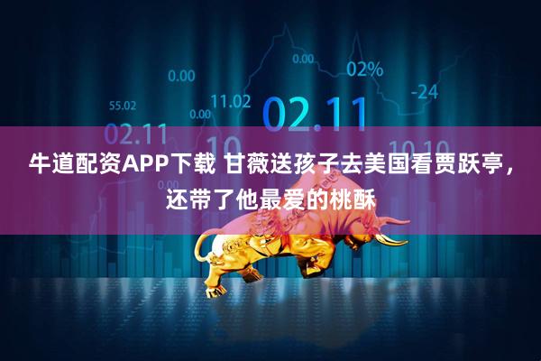 牛道配资APP下载 甘薇送孩子去美国看贾跃亭，还带了他最爱的桃酥