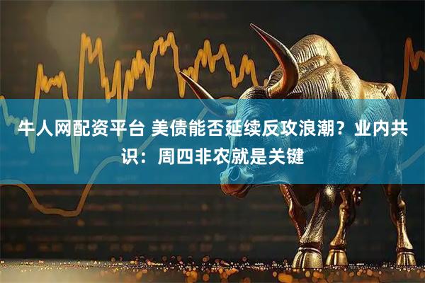 牛人网配资平台 美债能否延续反攻浪潮？业内共识：周四非农就是关键