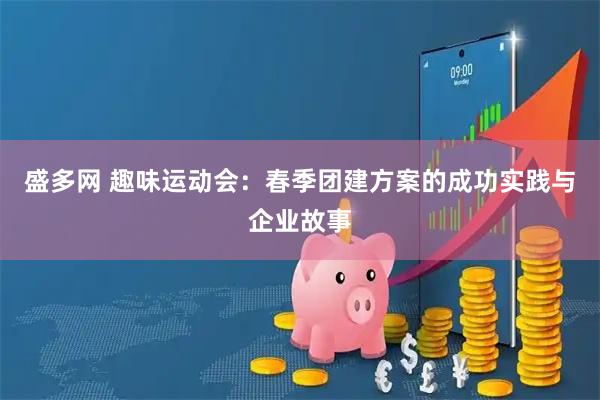 盛多网 趣味运动会：春季团建方案的成功实践与企业故事