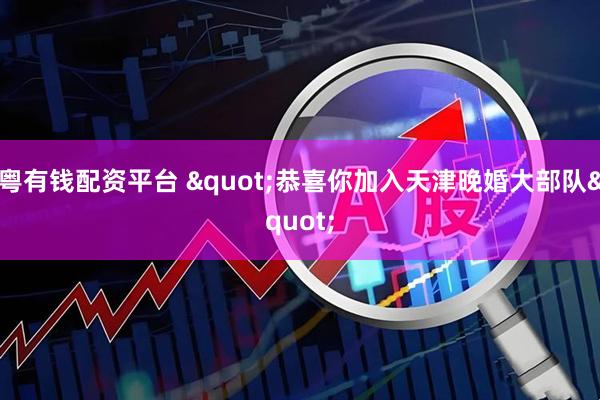 粤有钱配资平台 "恭喜你加入天津晚婚大部队"